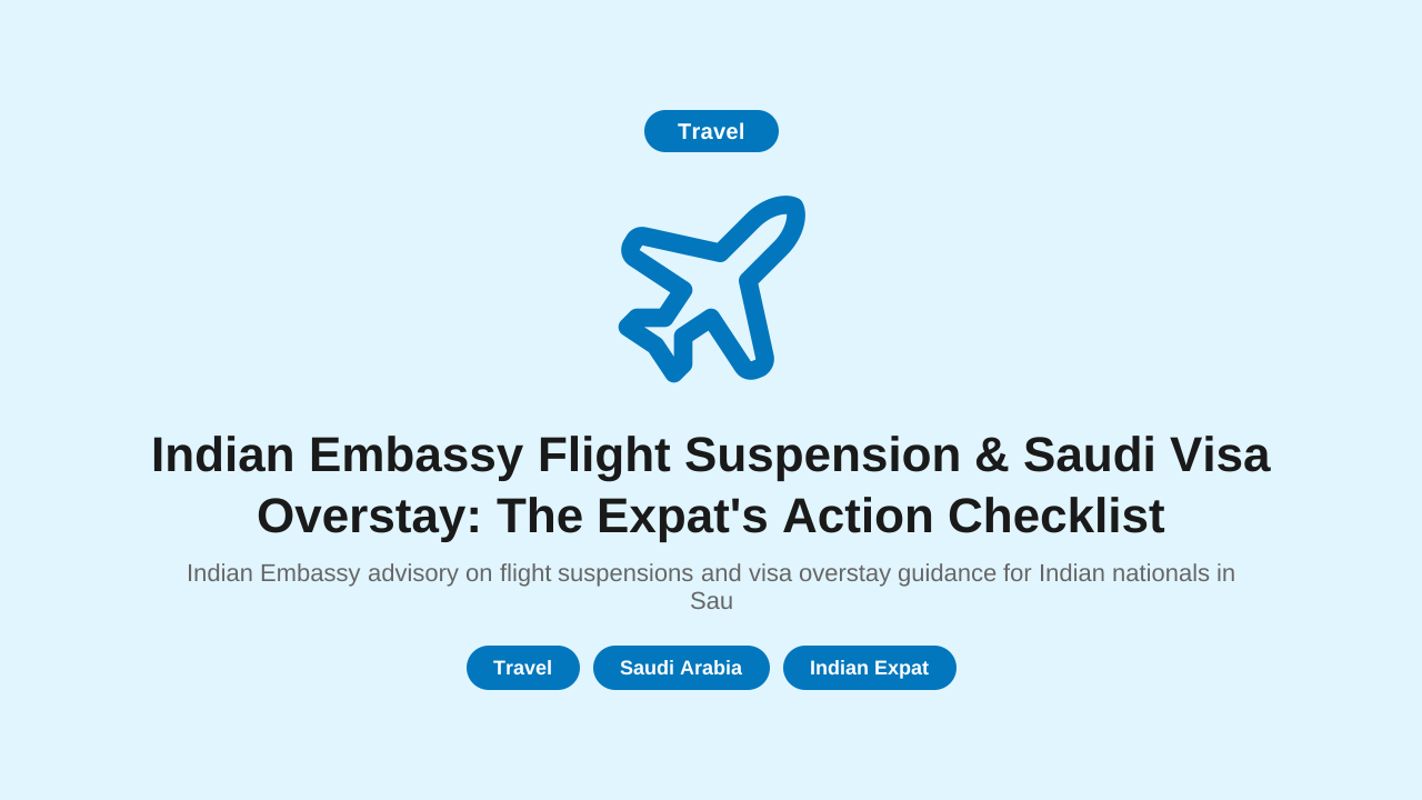 Indian Embassy Flight Suspension & Saudi Visa Overstay: The Expat's Action Checklist